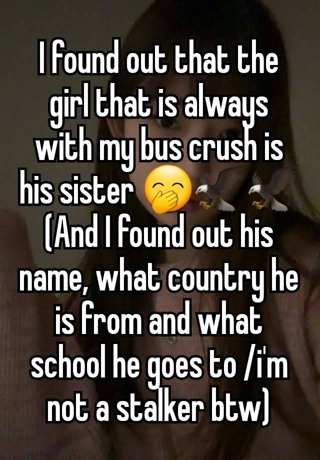 I found out that the girl that is always with my bus crush is his sister 🤭🦅🦅
(And I found out his name, what country he is from and what school he goes to /i'm not a stalker btw)