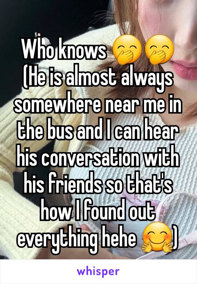 Who knows 🤭🤭
(He is almost always somewhere near me in the bus and I can hear his conversation with his friends so that's how I found out everything hehe 🤗)