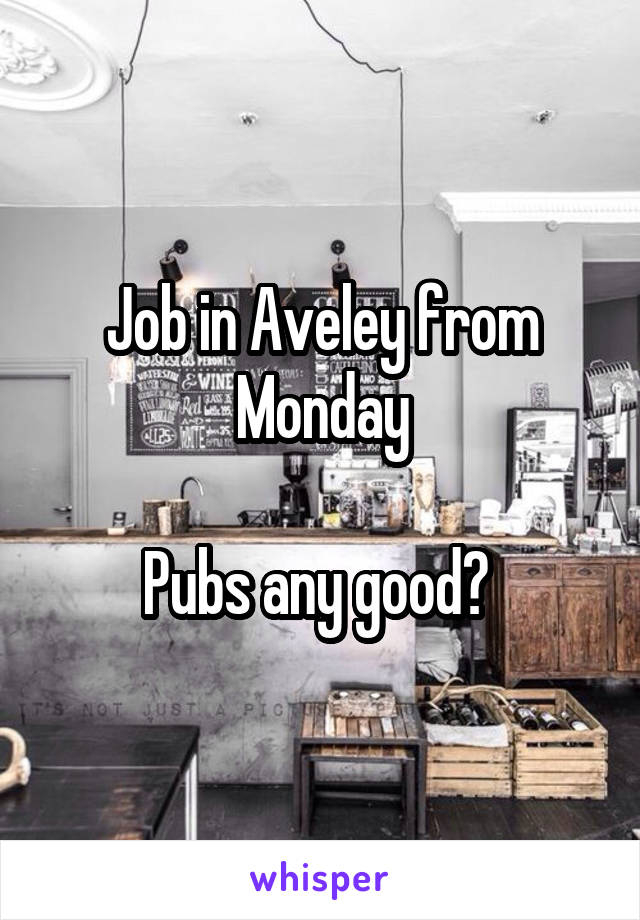 Job in Aveley from Monday

Pubs any good? 