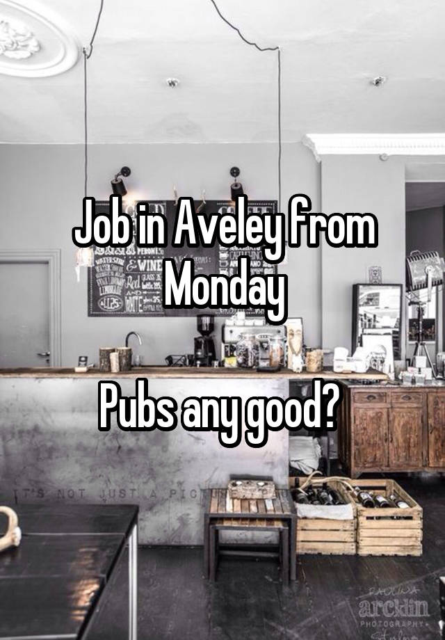 Job in Aveley from Monday

Pubs any good? 