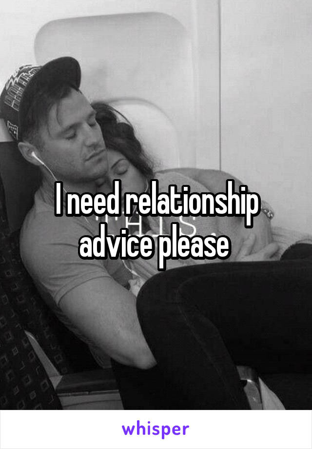 I need relationship advice please 