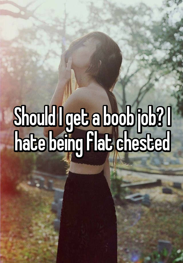 Should I get a boob job? I hate being flat chested