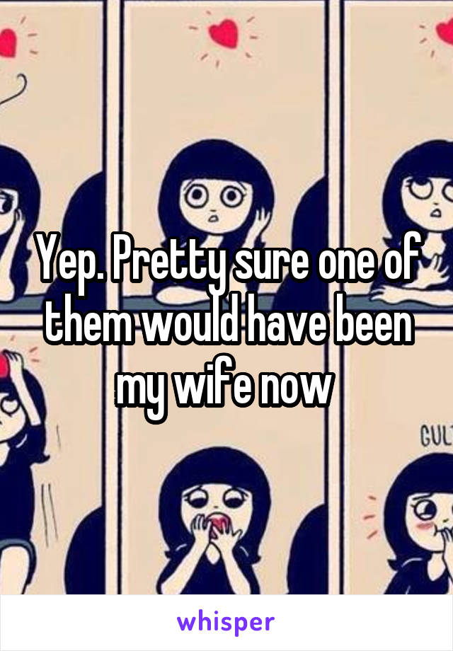 Yep. Pretty sure one of them would have been my wife now 