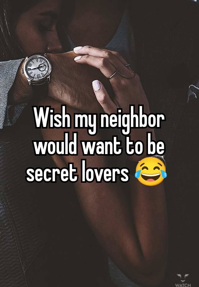 Wish my neighbor would want to be secret lovers 😂 