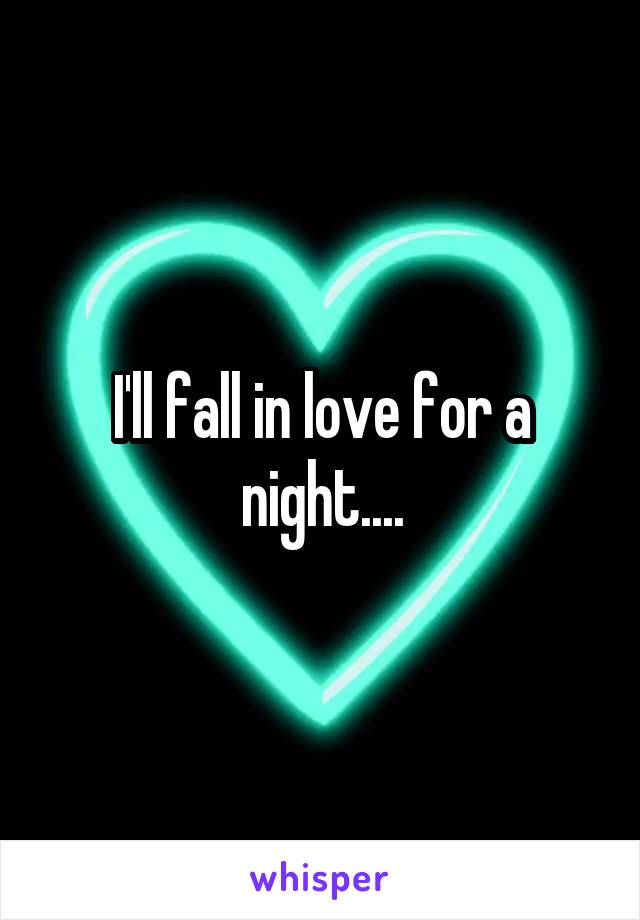 I'll fall in love for a night....