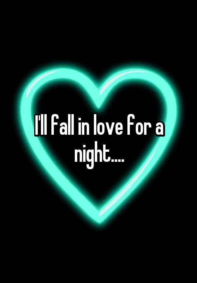 I'll fall in love for a night....