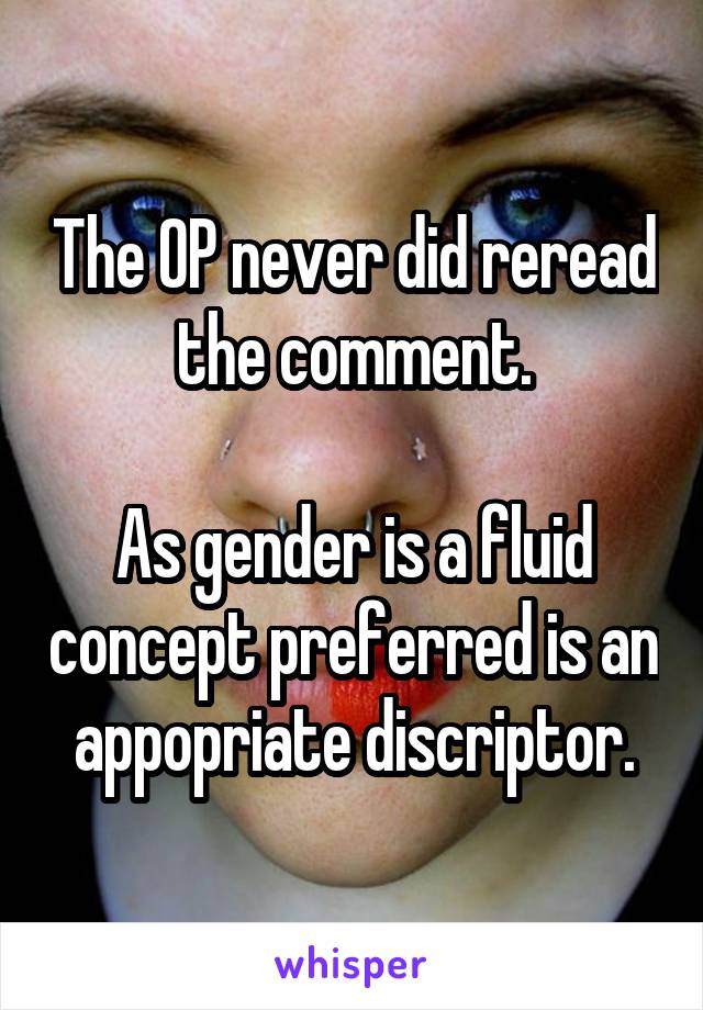 The OP never did reread the comment.

As gender is a fluid concept preferred is an appopriate discriptor.