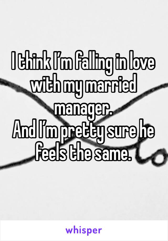 I think I’m falling in love with my married manager. 
And I’m pretty sure he feels the same. 
