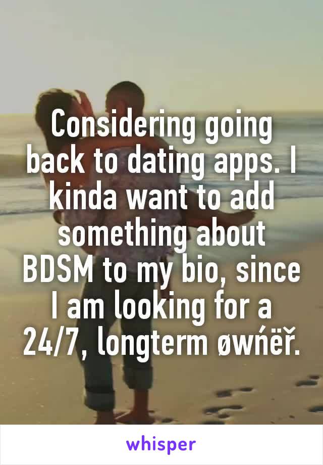 Considering going back to dating apps. I kinda want to add something about BDSM to my bio, since I am looking for a 24/7, longterm øwńëř.