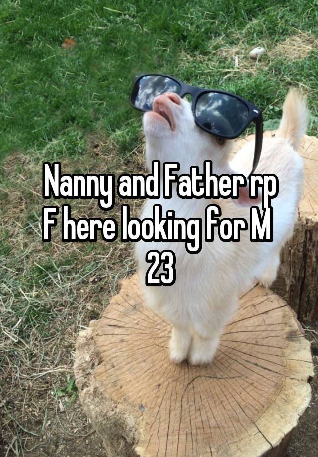 Nanny and Father rp
F here looking for M 
23