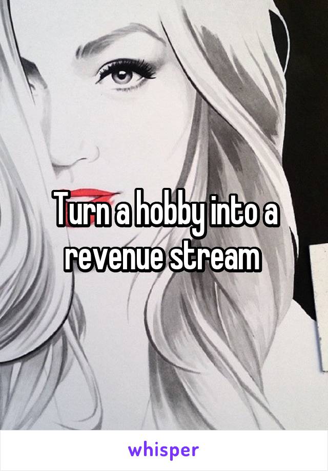 Turn a hobby into a revenue stream 