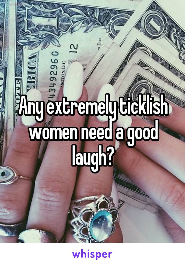 Any extremely ticklish women need a good laugh?