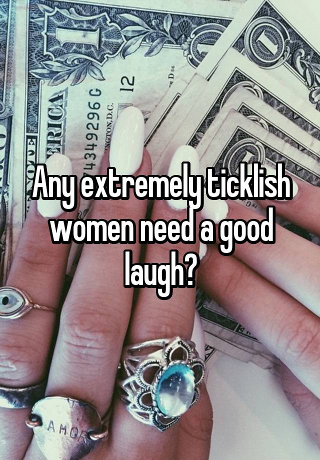 Any extremely ticklish women need a good laugh?