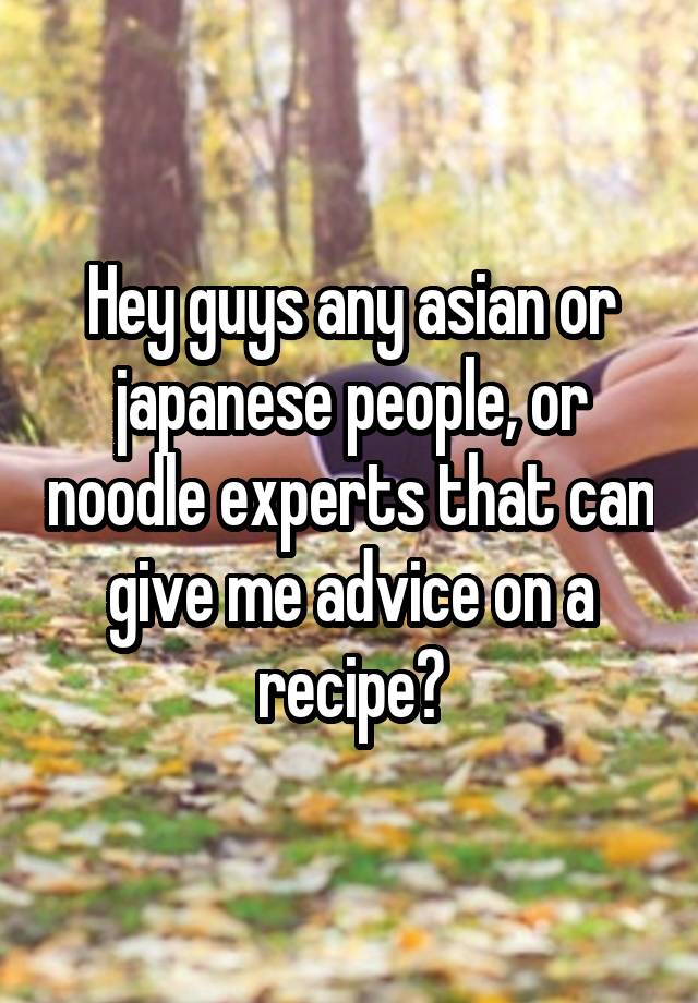 Hey guys any asian or japanese people, or noodle experts that can give me advice on a recipe?