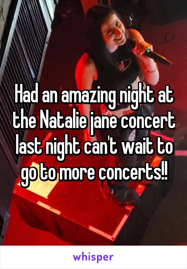 Had an amazing night at the Natalie jane concert last night can't wait to go to more concerts!!