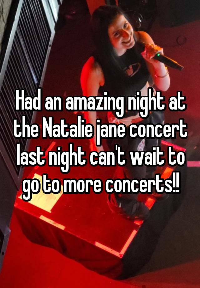 Had an amazing night at the Natalie jane concert last night can't wait to go to more concerts!!