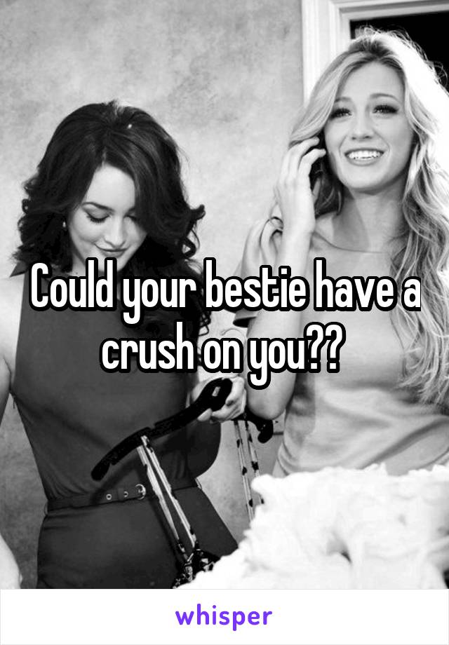 Could your bestie have a crush on you?? 