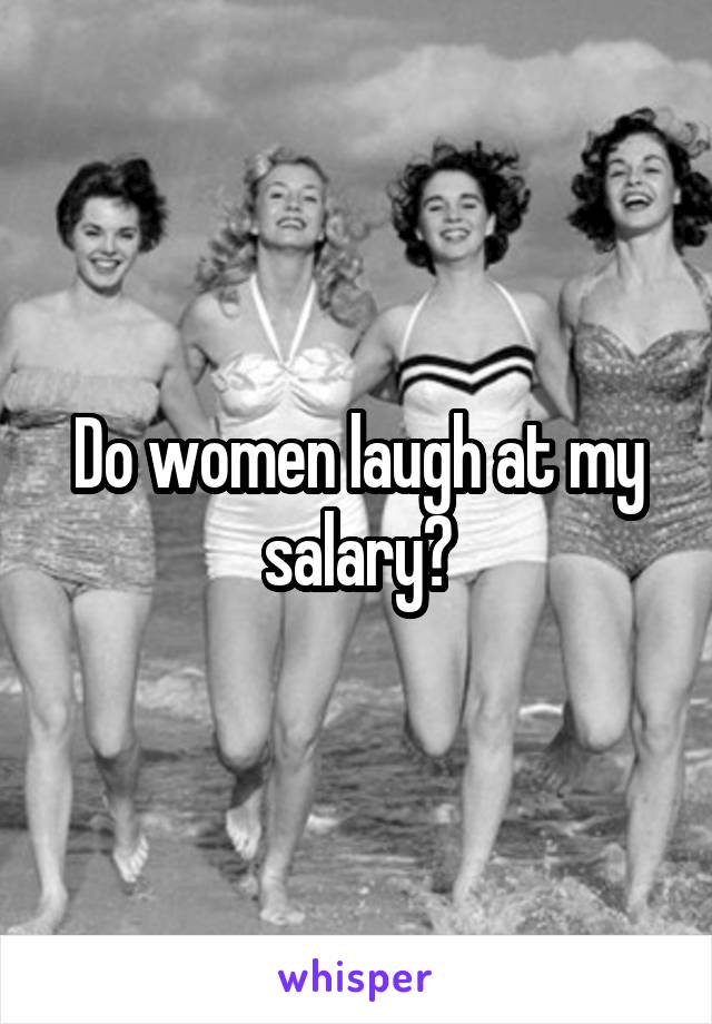 Do women laugh at my salary?