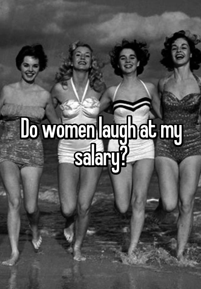 Do women laugh at my salary?