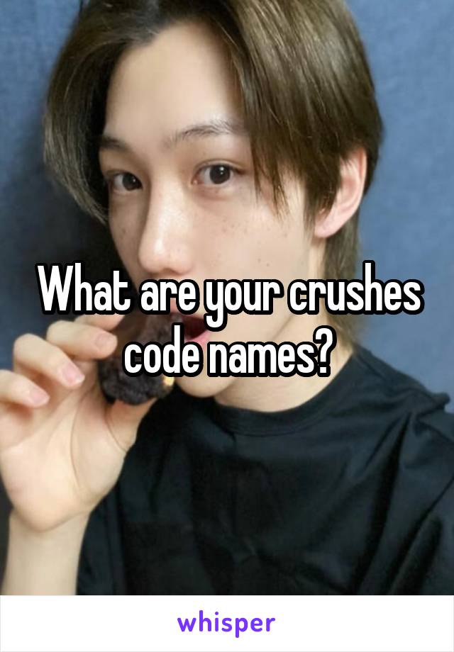 What are your crushes code names?