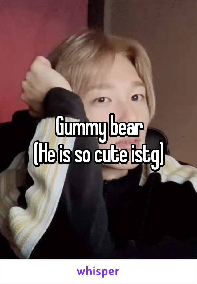 Gummy bear
(He is so cute istg)