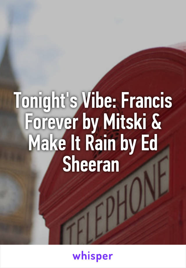 Tonight's Vibe: Francis Forever by Mitski & Make It Rain by Ed Sheeran 