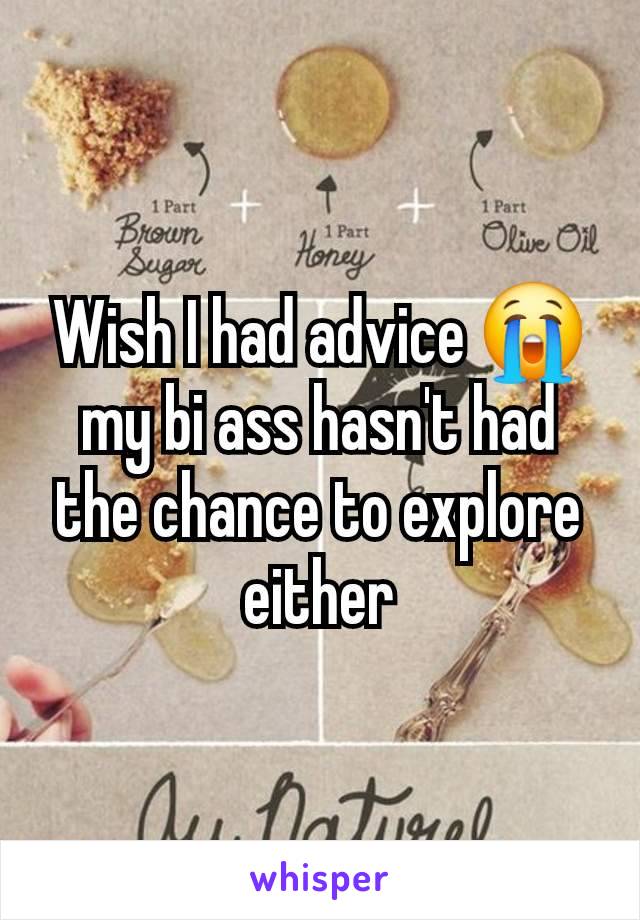 Wish I had advice 😭 my bi ass hasn't had the chance to explore either