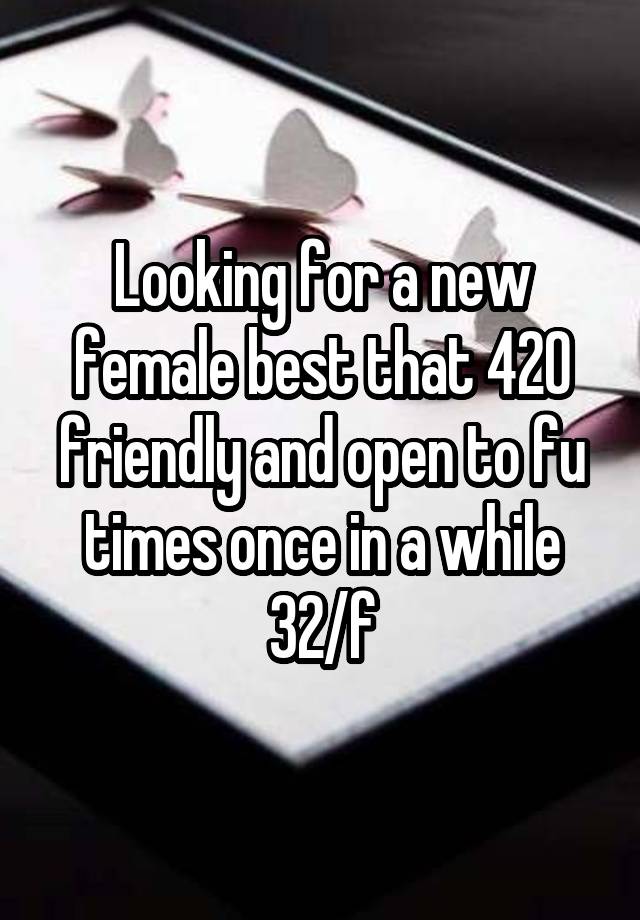 Looking for a new female best that 420 friendly and open to fu times once in a while
32/f