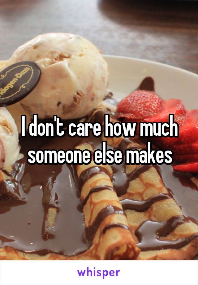 I don't care how much someone else makes