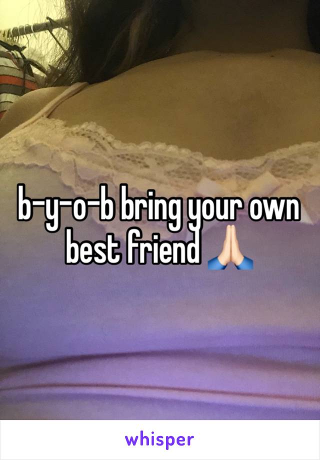 b-y-o-b bring your own best friend 🙏🏻