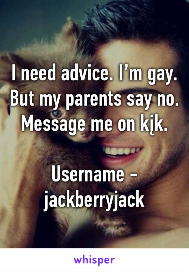 I need advice. I’m gay. But my parents say no. Message me on kįk.

Username - jackberryjack 