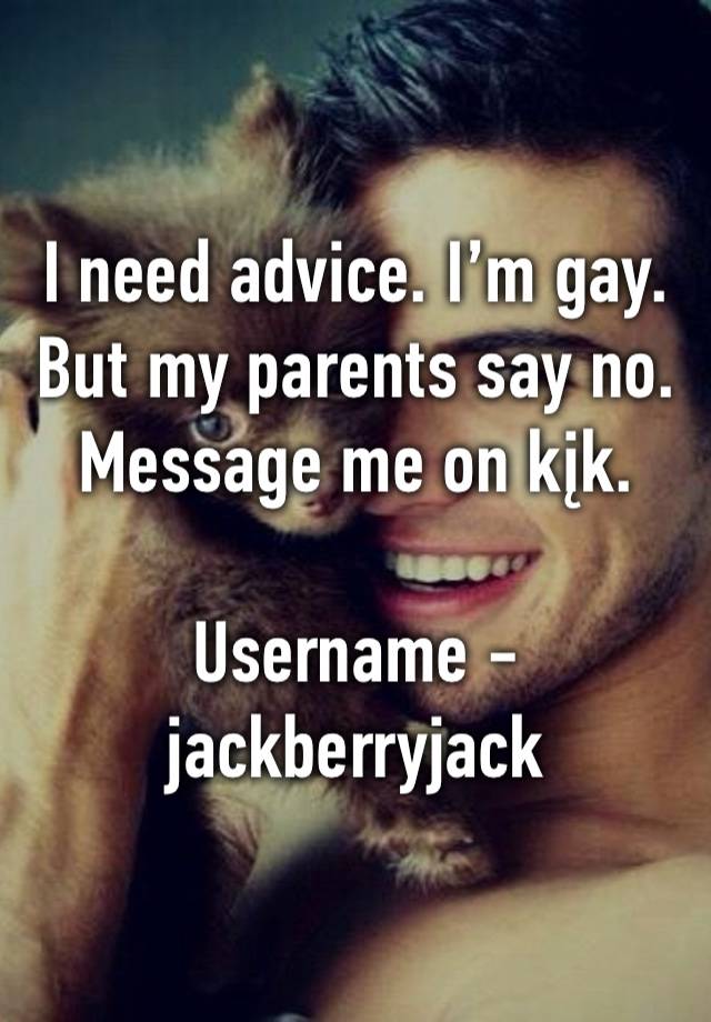 I need advice. I’m gay. But my parents say no. Message me on kįk.

Username - jackberryjack 