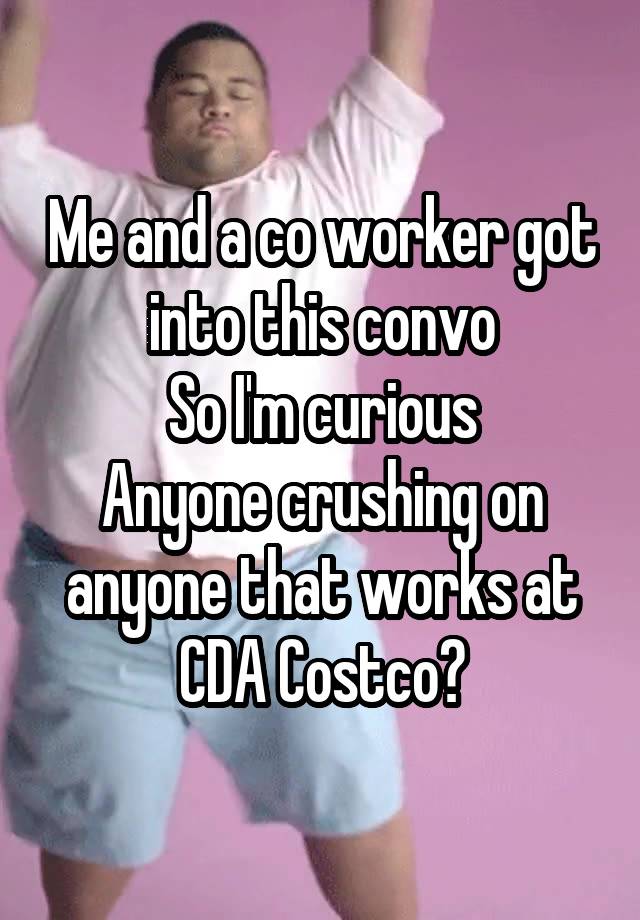 Me and a co worker got into this convo
So I'm curious
Anyone crushing on anyone that works at CDA Costco?