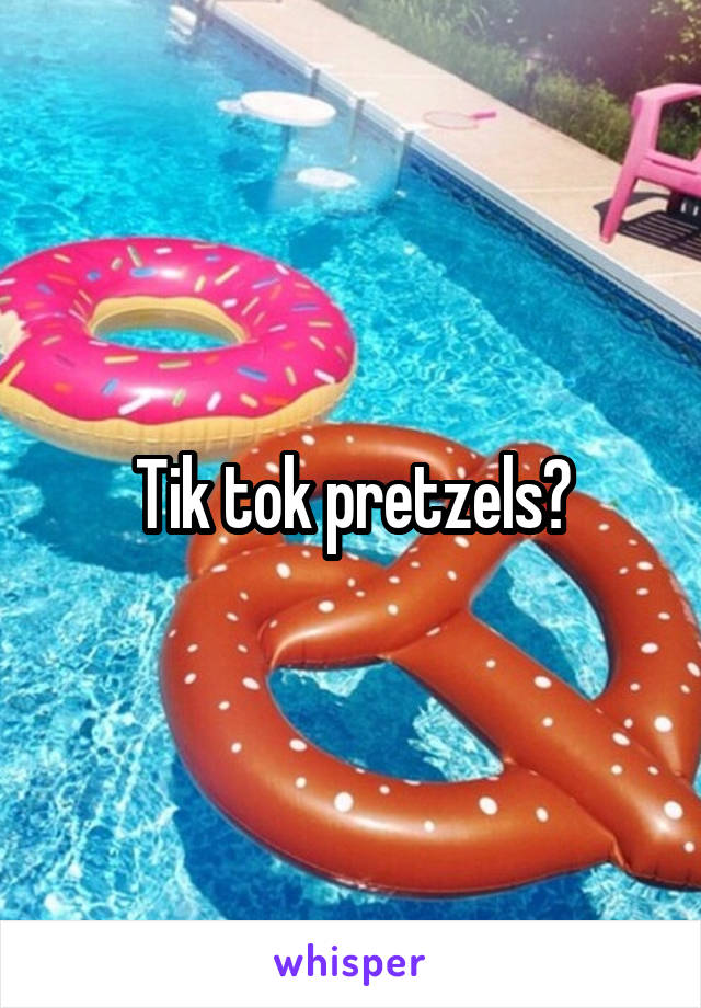 Tik tok pretzels?