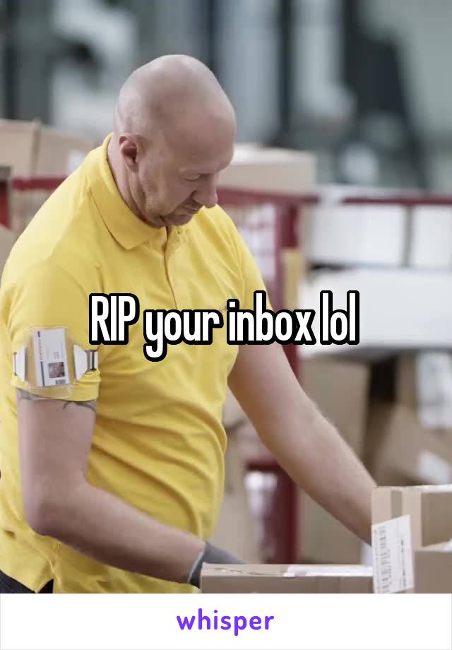 RIP your inbox lol 