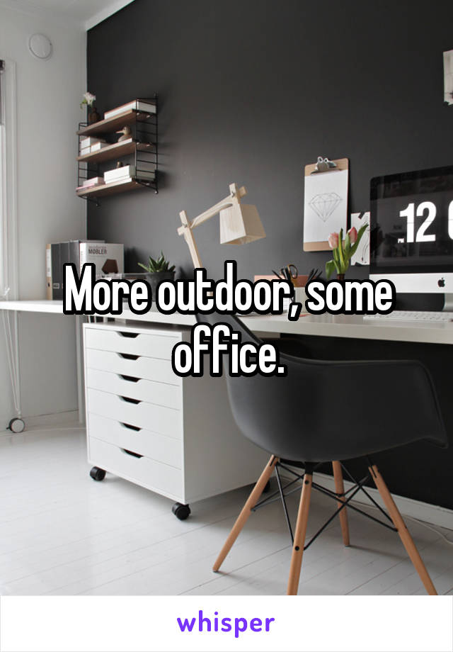 More outdoor, some office.