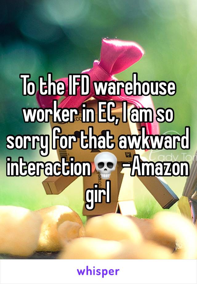 To the IFD warehouse worker in EC, I am so sorry for that awkward interaction💀 -Amazon girl 