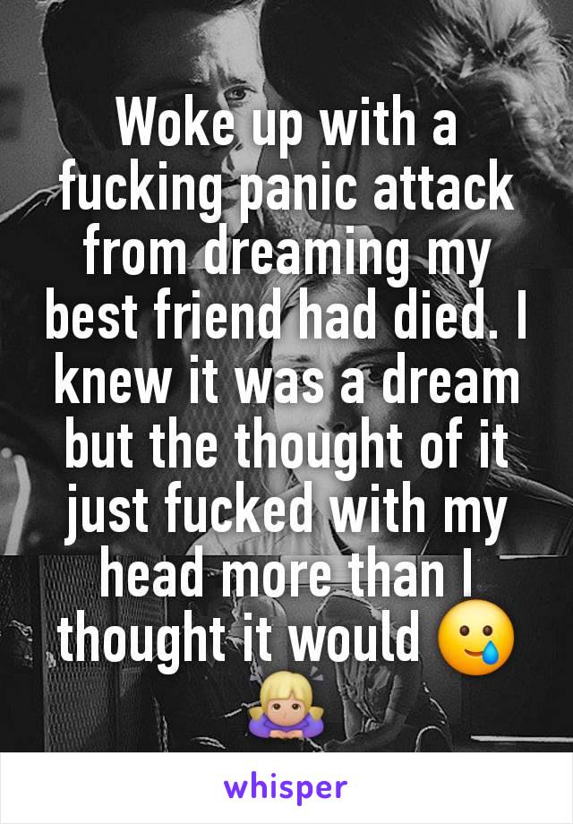 Woke up with a fucking panic attack from dreaming my best friend had died. I knew it was a dream but the thought of it just fucked with my head more than I thought it would 🥲🙇🏼‍♀️