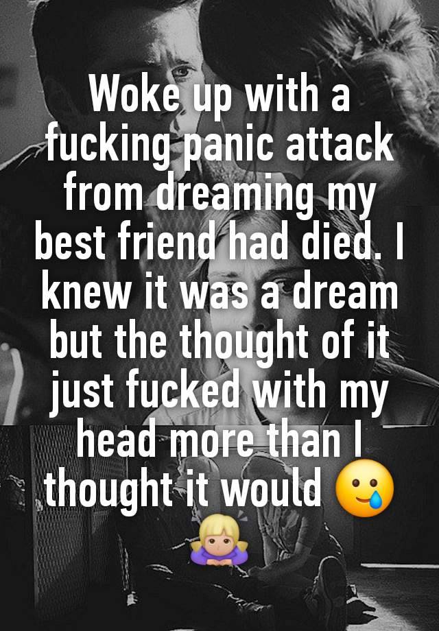 Woke up with a fucking panic attack from dreaming my best friend had died. I knew it was a dream but the thought of it just fucked with my head more than I thought it would 🥲🙇🏼‍♀️