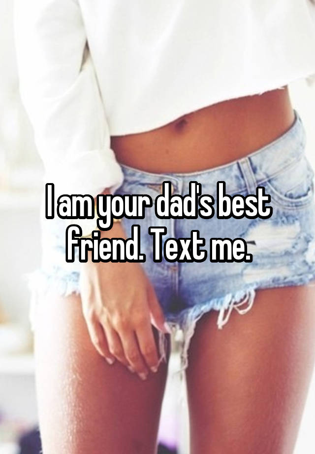 I am your dad's best friend. Text me.