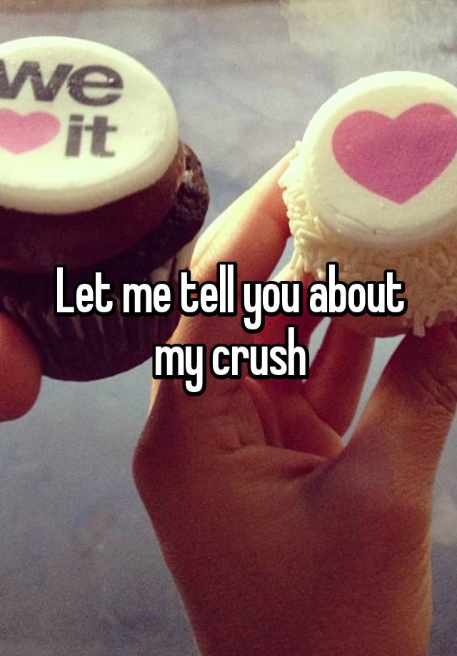 Let me tell you about my crush