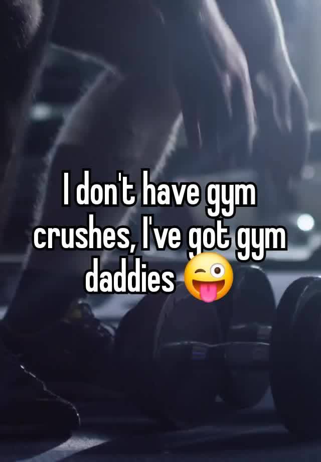 I don't have gym crushes, I've got gym daddies 😜