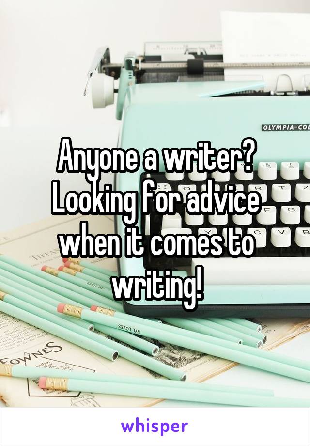 Anyone a writer? Looking for advice when it comes to writing!