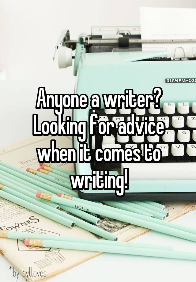 Anyone a writer? Looking for advice when it comes to writing!