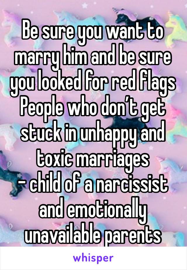 Be sure you want to marry him and be sure you looked for red flags People who don’t get stuck in unhappy and toxic marriages 
- child of a narcissist and emotionally unavailable parents