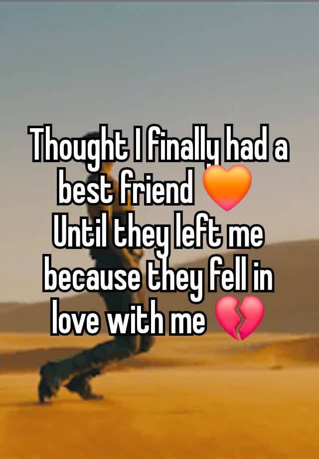 Thought I finally had a best friend 🧡 
Until they left me because they fell in love with me 💔