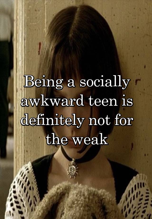 Being a socially awkward teen is definitely not for the weak