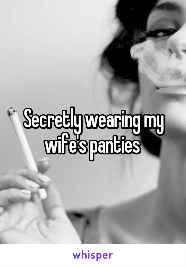 Secretly wearing my wife's panties 