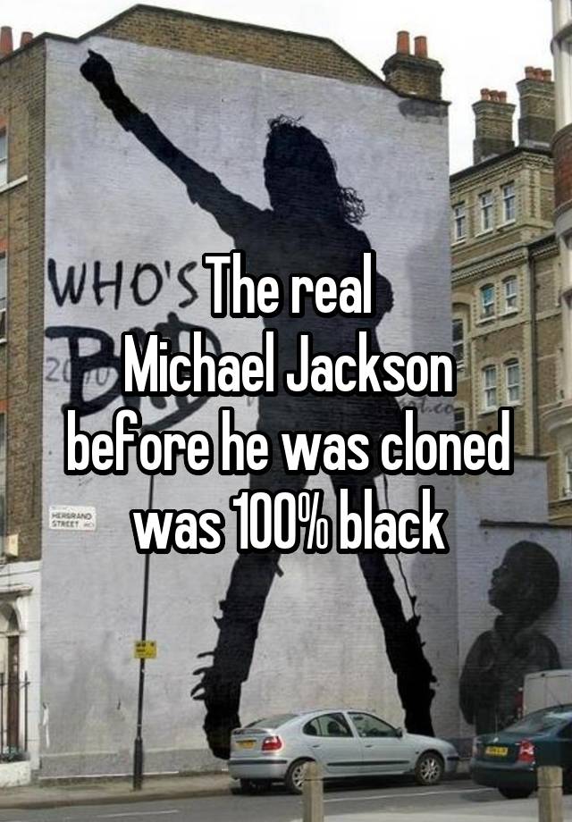The real
Michael Jackson
before he was cloned
was 100% black