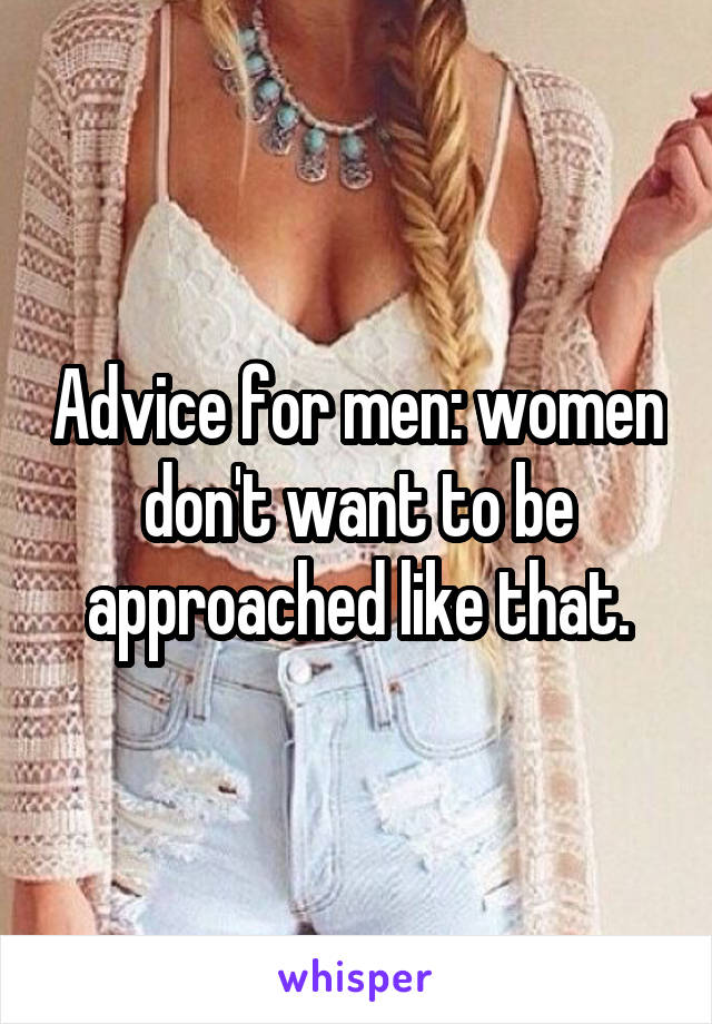 Advice for men: women don't want to be approached like that.